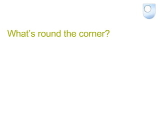 What’s round the corner? 