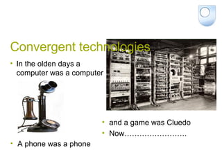 Convergent technologies In the olden days a computer was a computer and a game was Cluedo  Now……………………. A phone was a phone 