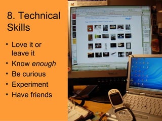 8. Technical Skills Love it or leave it Know  enough Be curious Experiment  Have friends 