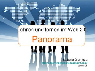 Lehren und lernen im Web  2.0 Panorama Isabelle Dremeau http://e-learningbretagne.blogspirit.com / Januar 08 