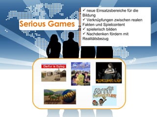Serious Games  neue Einsatzsbereiche für die Bildung Verknüpfungen zwischen realen Fakten und Spielcontent spielerisch bilden Nachdenken fördern mit Realitätsbezug 