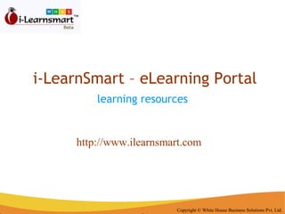 i-LearnSmart – eLearning Portal learning resources   Copyright © White House Business Solutions Pvt. Ltd. http://www.ilearnsmart.com 