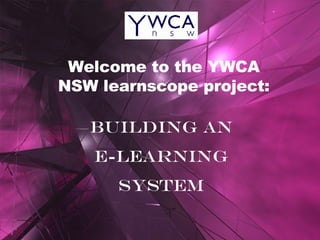 Welcome to the YWCA NSW learnscope project: Building an E-learning system 