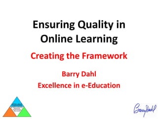 Ensuring Quality in Online Learning Creating the Framework Barry Dahl Excellence in e-Education 