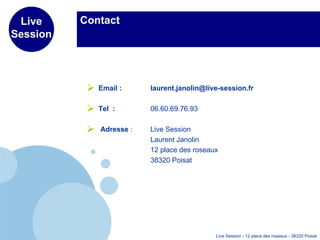 Contact Email :  [email_address] Tel  :   06.60.69.76.93 Adresse  :  Live Session Laurent Janolin 12 place des roseaux  38320 Poisat  