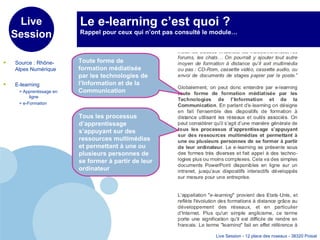 Le e-learning c’est quoi ? Rappel pour ceux qui n’ont pas consulté le module… Source : Rhône-Alpes Numérique E-learning  = Apprentissage en ligne  = e-Formation Toute forme de formation médiatisée par les technologies de l’Information et de la Communication Tous les processus d’apprentissage s’appuyant sur des ressources multimédias et permettant à une ou plusieurs personnes de se former à partir de leur ordinateur 