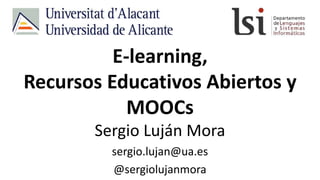 E-learning,
Recursos Educativos Abiertos y
MOOCs
Sergio Luján Mora
sergio.lujan@ua.es
@sergiolujanmora
 