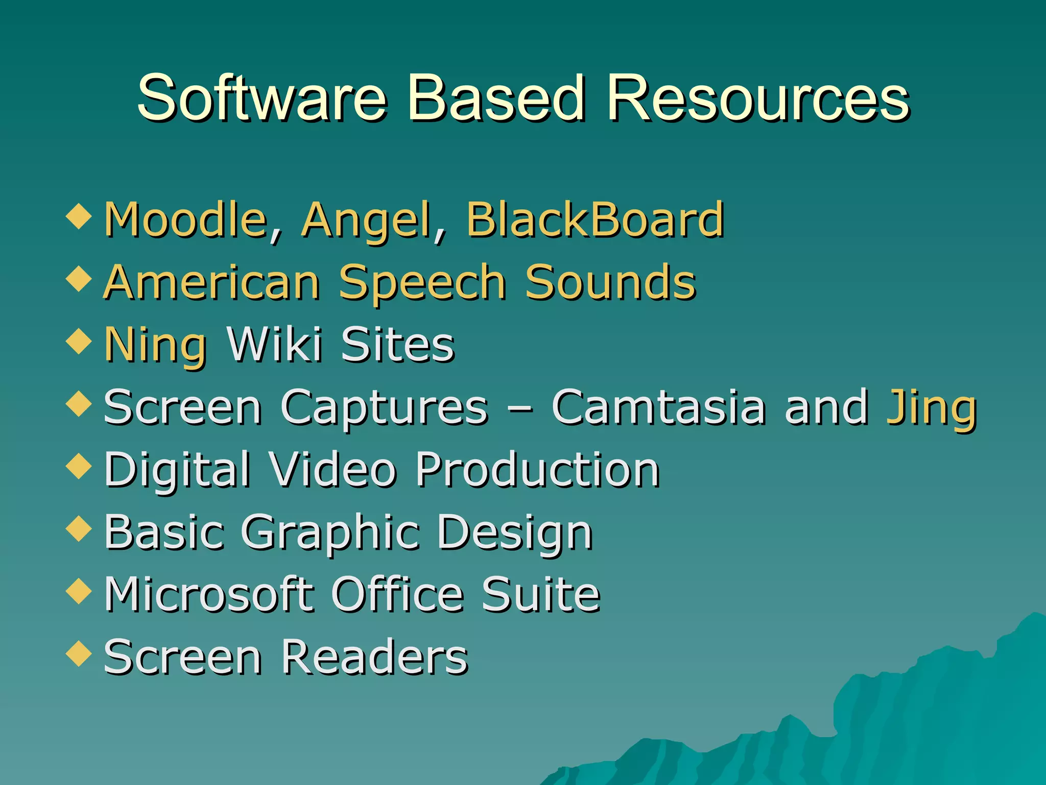 Software Based Resources Moodle ,  Angel ,  BlackBoard American Speech Sounds  Ning  Wiki Sites Screen Captures – Camtasia and  Jing Digital Video Production  Basic Graphic Design Microsoft Office Suite Screen Readers 