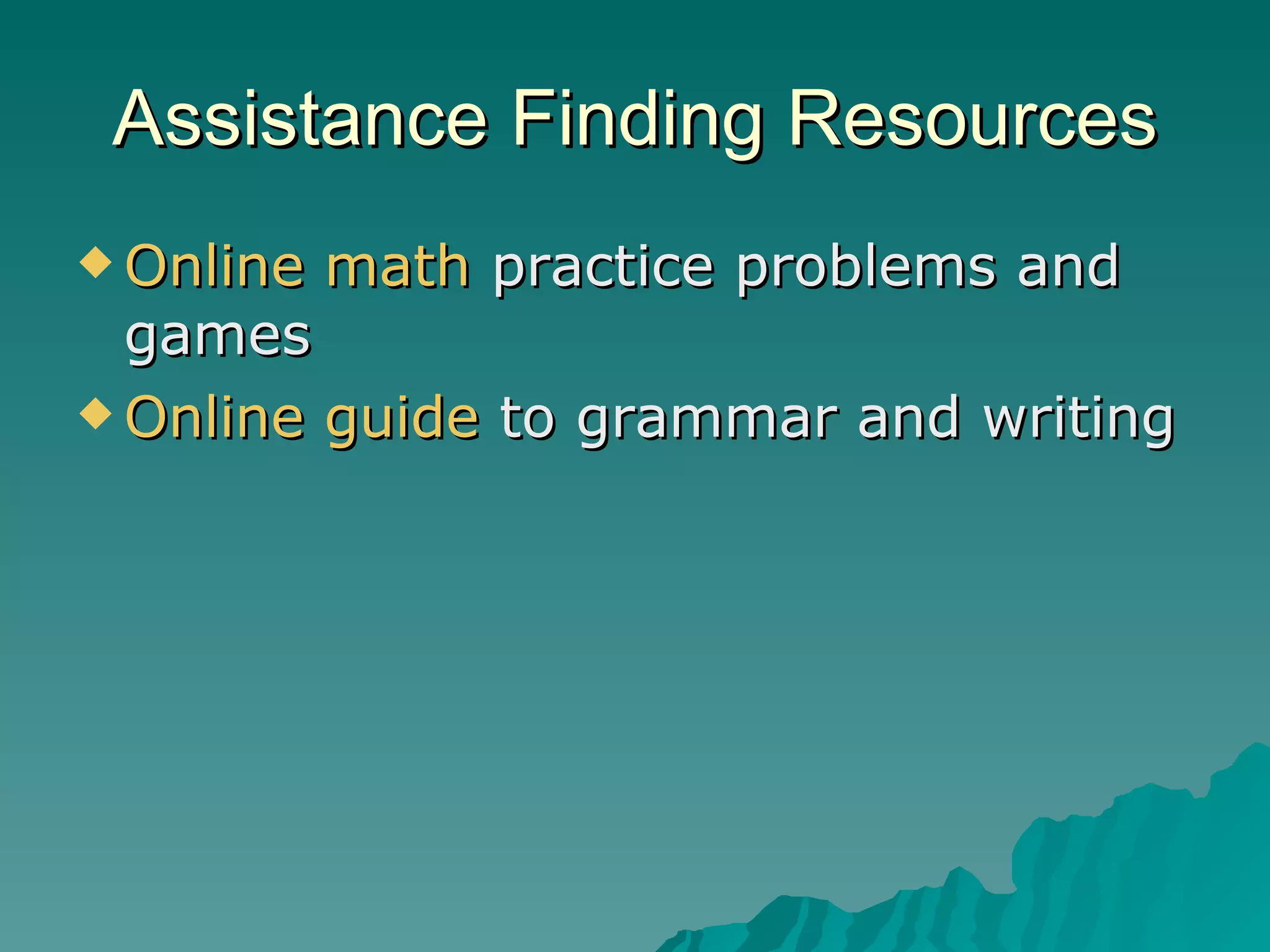 Assistance Finding Resources Online  math  practice problems and games Online guide  to grammar and writing 