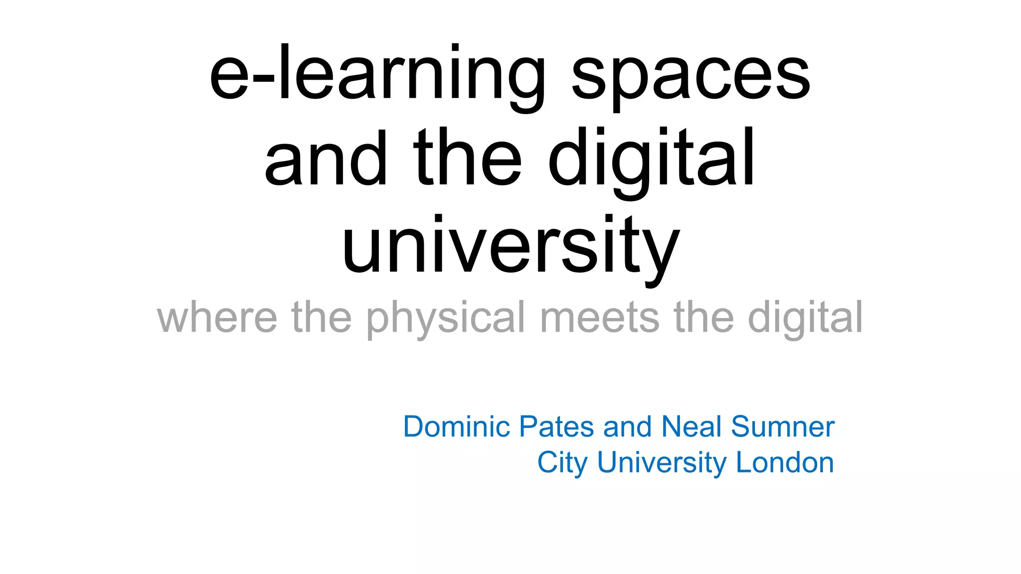 e-learning spaces
and the digital
university
where the physical meets the digital
Dominic Pates and Neal Sumner
City University London
 