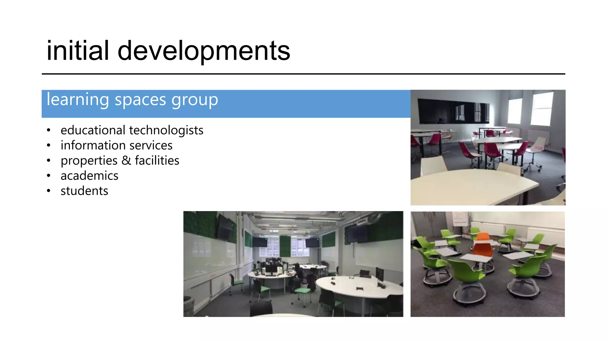 learning spaces group
initial developments
• educational technologists
• information services
• properties & facilities
• academics
• students
 