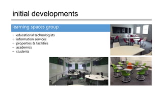 learning spaces group
initial developments
• educational technologists
• information services
• properties & facilities
• academics
• students
 