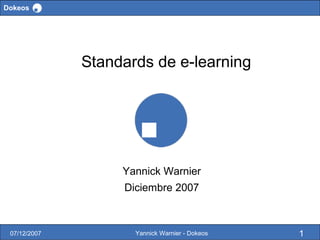 Dokeos




              Standards de e-learning




                   Yannick Warnier
                   Diciembre 2007



 07/12/2007          Yannick Warnier - Dokeos   1
 