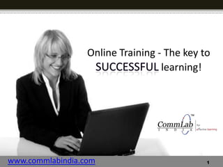 Online Training - The key to successful learning! www.commlabindia.com 1 