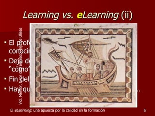 Learning vs.   e Learning  (ii) <ul><li>El profesor ya no es el depositario del conocimiento (lo mejor est á en la red) </...