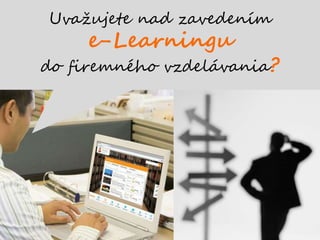Uvažujete nad zavedením
e-Learningu
do firemného vzdelávania?
 