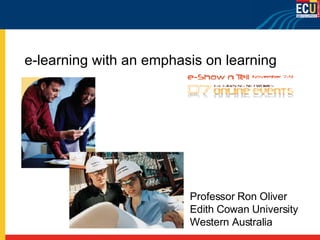 e-learning with an emphasis on learning Professor Ron Oliver Edith Cowan University Western Australia 