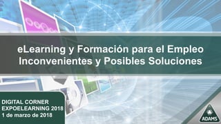 eLearning y Formación para el Empleo
Inconvenientes y Posibles Soluciones
DIGITAL CORNER
EXPOELEARNING 2018
1 de marzo de 2018
 