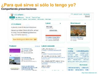 http://www.slideshare.net   ¿Para qué sirve si sólo lo tengo yo? Compartiendo presentaciones 