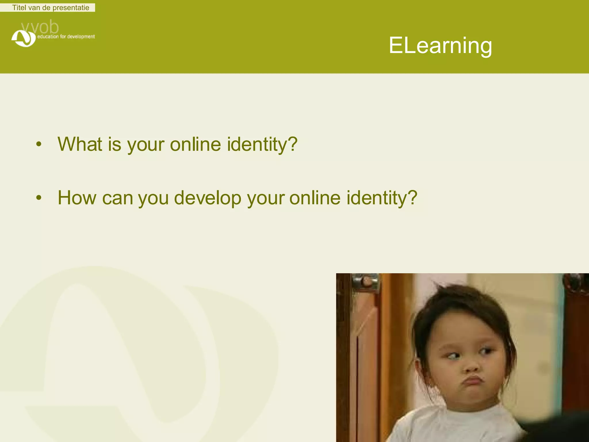 ELearning What is your online identity? How can you develop your online identity?