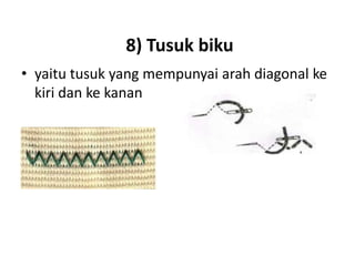 8) Tusuk biku
• yaitu tusuk yang mempunyai arah diagonal ke
  kiri dan ke kanan
 