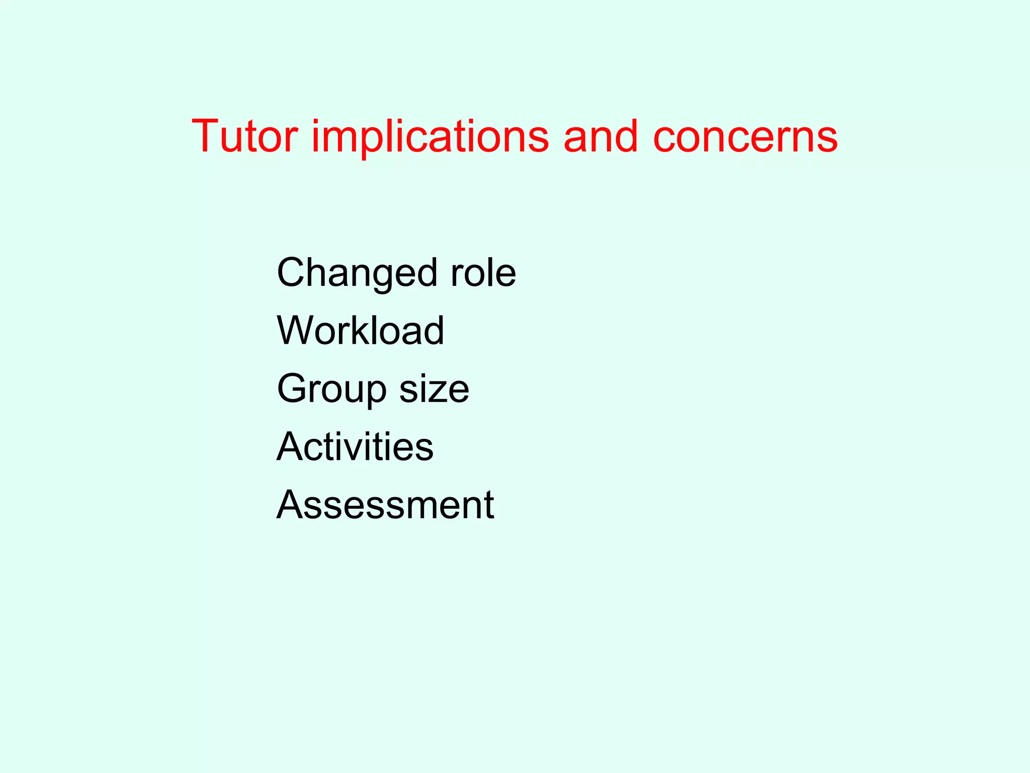 Tutor implications and concerns Changed role Workload Group size Activities Assessment 