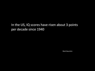 In the US, IQ scores have risen about 3 points per decade since 1940 Mark Bauerlein 