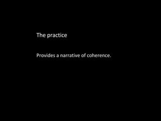 Provides a narrative of coherence. The practice 