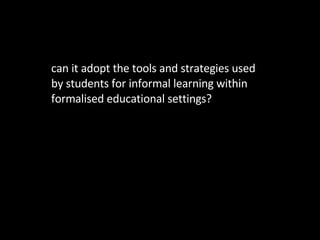 What formal education does can it  adopt the tools and strategies used by students for informal learning within formalised educational settings? 