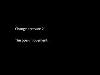 Change pressure 2. The open movement. 