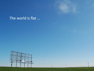 The world is flat The world is flat … 