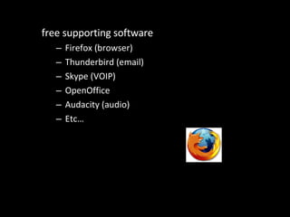 free supporting software Firefox (browser) Thunderbird (email) Skype (VOIP) OpenOffice  Audacity (audio) Etc… 