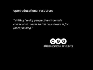 open educational resources “ shifting faculty perspectives from  this courseware is mine to this courseware is for (open) mining.” 