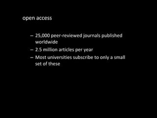 open access 25,000 peer-reviewed journals published worldwide 2.5 million articles per year Most universities subscribe to only a small set of these 