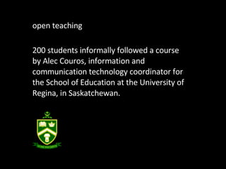 open teaching 200 students informally followed a course by Alec Couros, information and communication technology coordinator for the School of Education at the University of Regina, in Saskatchewan. 