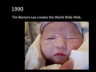 1990 Tim Berners-Lee creates the World Wide Web.   