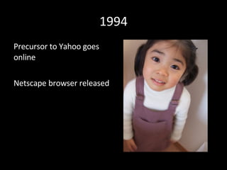 1994 Precursor to Yahoo goes online Netscape browser released 