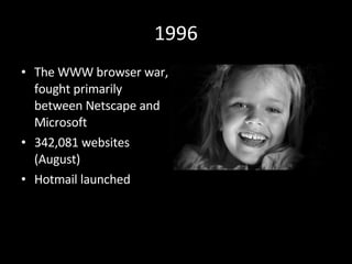 1996 The WWW browser war, fought primarily between Netscape and Microsoft 342,081 websites (August) Hotmail launched 