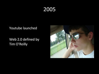 2005 Youtube launched Web 2.0 defined by Tim O’Reilly 