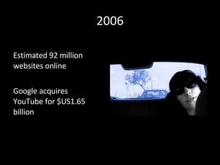 2006 Estimated 92 million websites online Google acquires YouTube for $US1.65 billion 