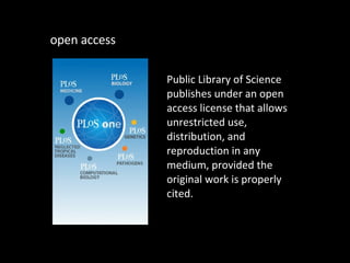 <ul><li>open access </li></ul>Public Library of Science publishes under an open access license that allows unrestricted us...