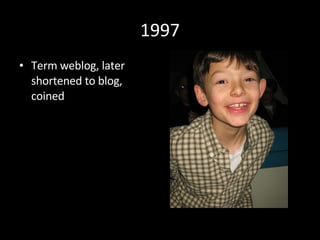 1997 <ul><li>Term weblog, later shortened to blog, coined </li></ul>