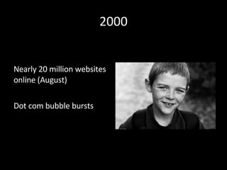 2000 <ul><li>Nearly 20 million websites online (August) </li></ul><ul><li>Dot com bubble bursts </li></ul>