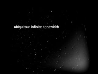 <ul><li>ubiquitous infinite bandwidth </li></ul>