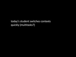 <ul><li>today’s student switches contexts quickly (multitasks?) </li></ul>