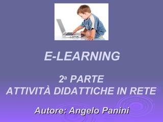 Autore: Angelo Panini 2 a  PARTE ATTIVITÀ DIDATTICHE IN RETE E-LEARNING 