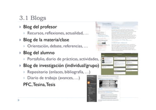 3.1 Blogs
    Blog del profesor
         Recursos, reflexiones, actualidad, …
    Blog de la materia/clase
         Or...