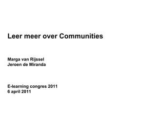 Leer meer over Communities Marga van Rijssel Jeroen de Miranda  E-learning congres 2011 6 april 2011 