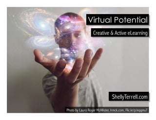 Virtual Potential 
Creative & Active eLearning 
ShellyTerrell.com 
Photo by Lauro Roger McAllister, lrmck.com, Flic.kr/p/eqqmuT 
 