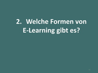 2. Welche Formen von
E-Learning gibt es?
12
 
